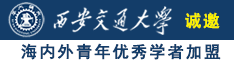 美女乱伦嫩逼黄色视频诚邀海内外青年优秀学者加盟西安交通大学